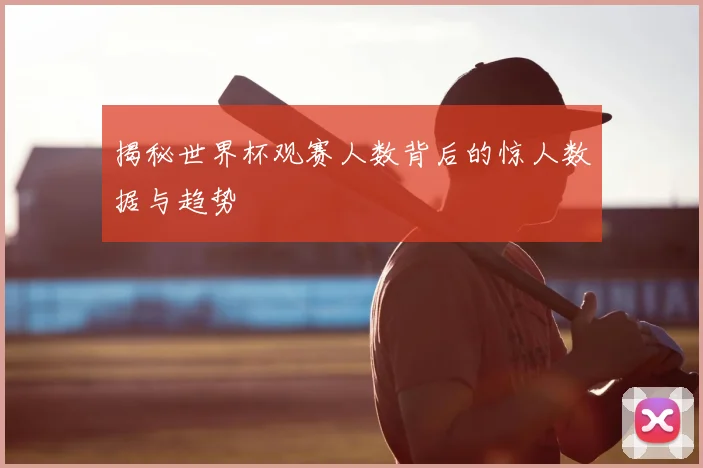 揭秘世界杯观赛人数背后的惊人数据与趋势