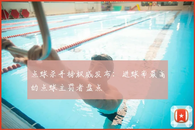 点球杀手榜权威发布：进球率最高的点球主罚者盘点