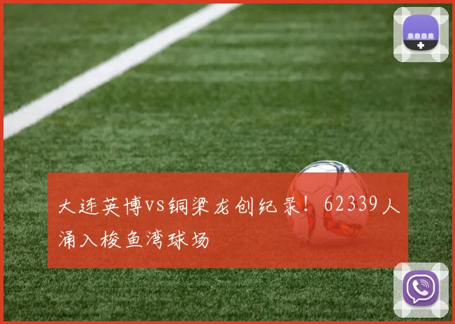 大连英博vs铜梁龙创纪录！62339人涌入梭鱼湾球场