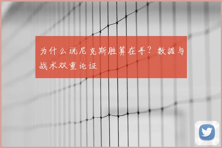 为什么说尼克斯胜算在手？数据与战术双重论证