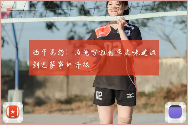 西甲恩怨！马竞官推借草皮味道讽刺巴萨事件升级