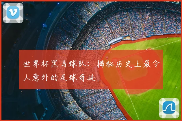 世界杯黑马球队：揭秘历史上最令人意外的足球奇迹