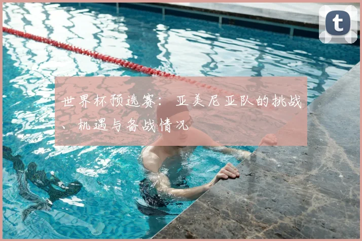 世界杯预选赛：亚美尼亚队的挑战、机遇与备战情况