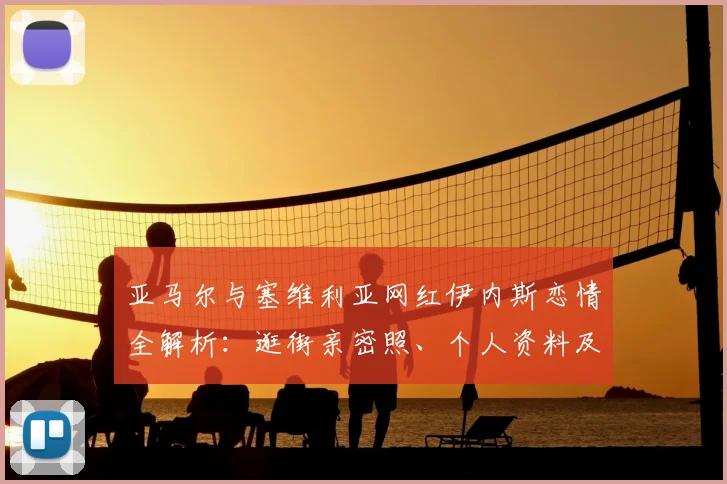 亚马尔与塞维利亚网红伊内斯恋情全解析：逛街亲密照、个人资料及全网热议细节