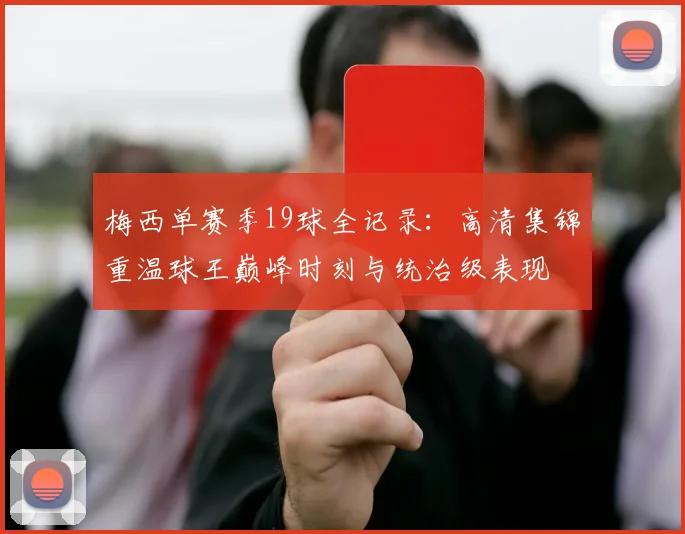 梅西单赛季19球全记录：高清集锦重温球王巅峰时刻与统治级表现